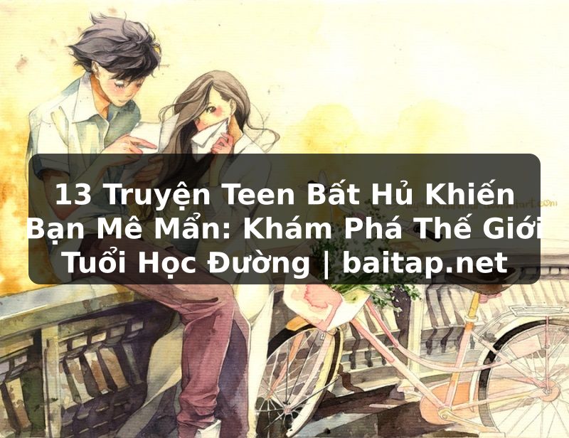 13 Truyện Teen Bất Hủ Khiến Bạn Mê Mẩn: Khám Phá Thế Giới Tuổi Học Đường | baitap.net