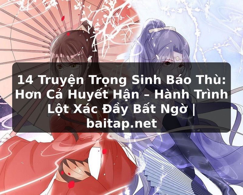 14 Truyện Trọng Sinh Báo Thù: Hơn Cả Huyết Hận – Hành Trình Lột Xác Đầy Bất Ngờ | baitap.net