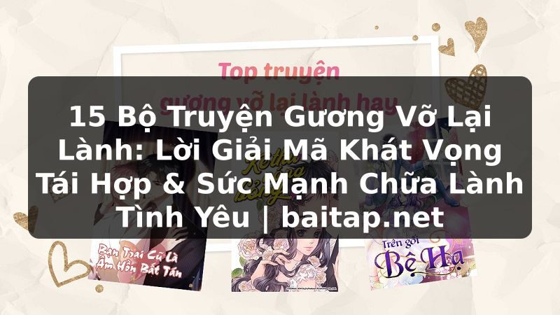 15 Bộ Truyện Gương Vỡ Lại Lành: Lời Giải Mã Khát Vọng Tái Hợp & Sức Mạnh Chữa Lành Tình Yêu | baitap.net