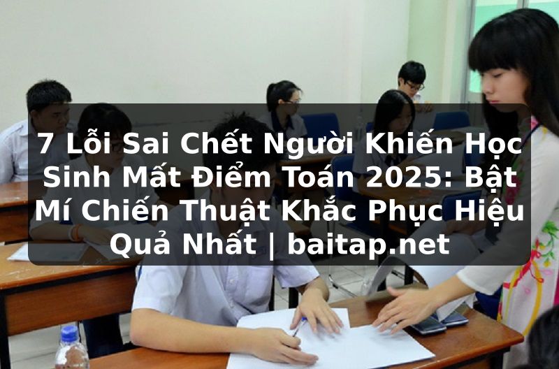 7 Lỗi Sai Chết Người Khiến Học Sinh Mất Điểm Toán 2025: Bật Mí Chiến Thuật Khắc Phục Hiệu Quả Nhất | baitap.net