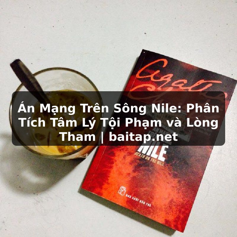 Án Mạng Trên Sông Nile: Phân Tích Tâm Lý Tội Phạm và Lòng Tham | baitap.net