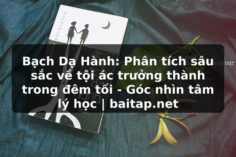 Bạch Dạ Hành: Phân tích sâu sắc về tội ác trưởng thành trong đêm tối - Góc nhìn tâm lý học | baitap.net