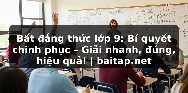 Bất đẳng thức lớp 9: Bí quyết chinh phục – Giải nhanh, đúng, hiệu quả! | baitap.net