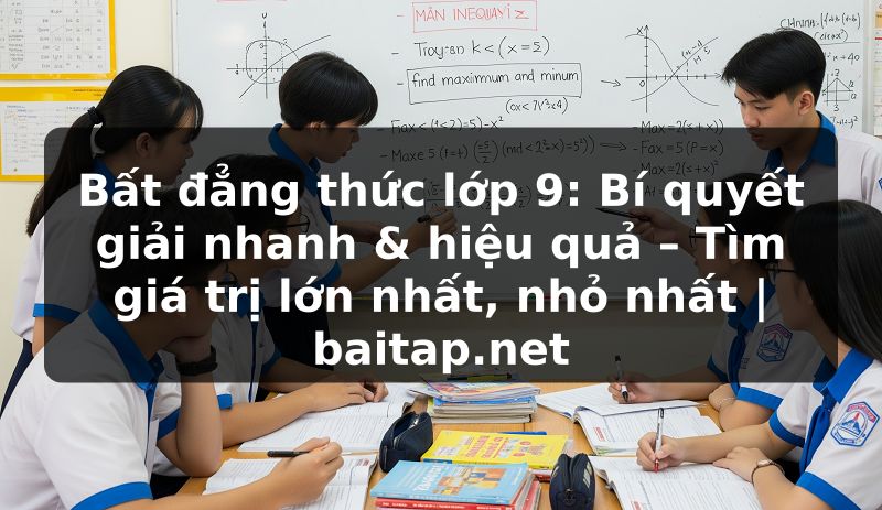 Bất đẳng thức lớp 9: Bí quyết giải nhanh & hiệu quả – Tìm giá trị lớn nhất, nhỏ nhất | baitap.net