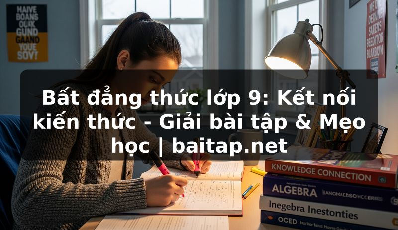 Bất đẳng thức lớp 9: Kết nối kiến thức - Giải bài tập & Mẹo học | baitap.net