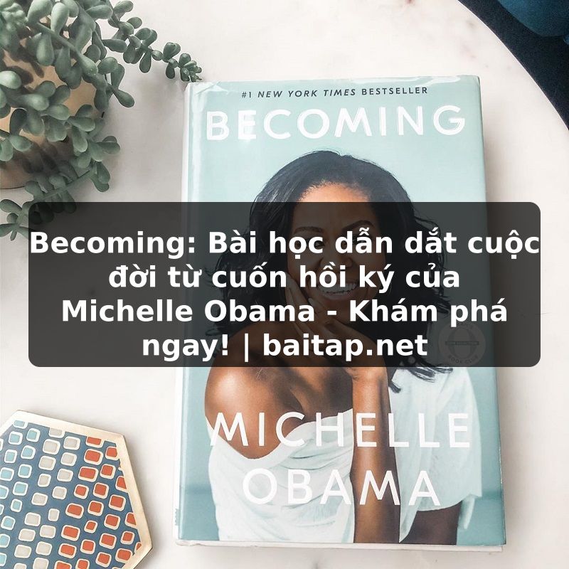 Becoming: Bài học dẫn dắt cuộc đời từ cuốn hồi ký của Michelle Obama - Khám phá ngay! | baitap.net