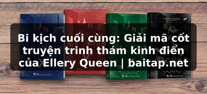 Bi kịch cuối cùng: Giải mã cốt truyện trinh thám kinh điển của Ellery Queen | baitap.net