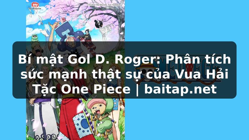 Bí mật Gol D. Roger: Phân tích sức mạnh thật sự của Vua Hải Tặc One Piece | baitap.net