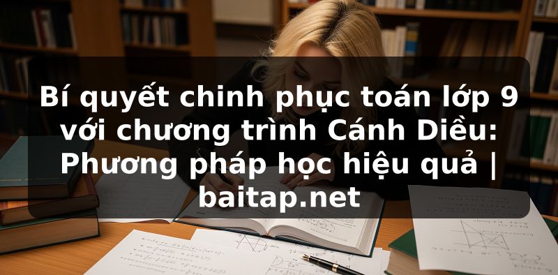 Bí quyết chinh phục toán lớp 9 với chương trình Cánh Diều: Phương pháp học hiệu quả | baitap.net