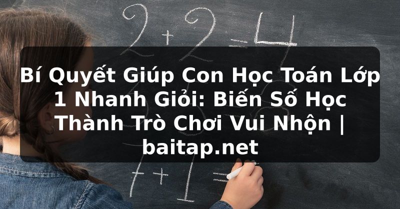 Bí Quyết Giúp Con Học Toán Lớp 1 Nhanh Giỏi: Biến Số Học Thành Trò Chơi Vui Nhộn | baitap.net