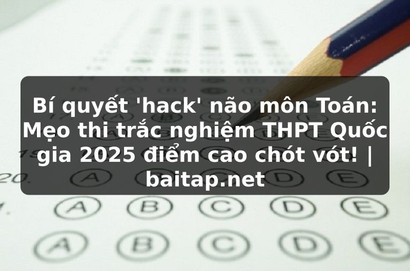 Bí quyết 'hack' não môn Toán: Mẹo thi trắc nghiệm THPT Quốc gia 2025 điểm cao chót vót! | baitap.net