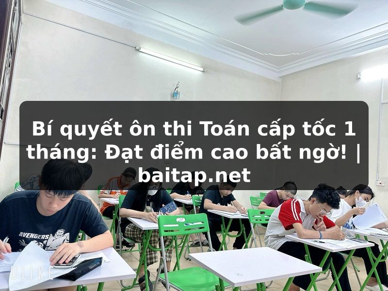 Bí quyết ôn thi Toán cấp tốc 1 tháng: Đạt điểm cao bất ngờ! | baitap.net