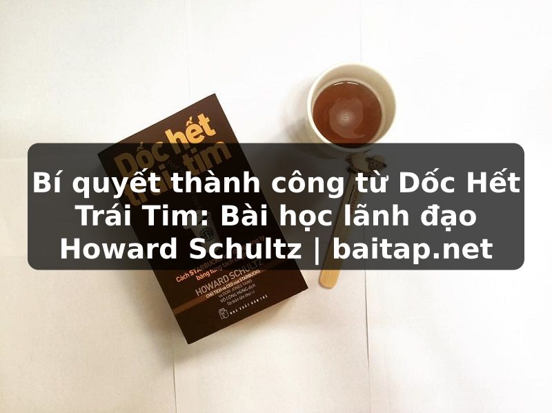 Bí quyết thành công từ Dốc Hết Trái Tim: Bài học lãnh đạo Howard Schultz | baitap.net