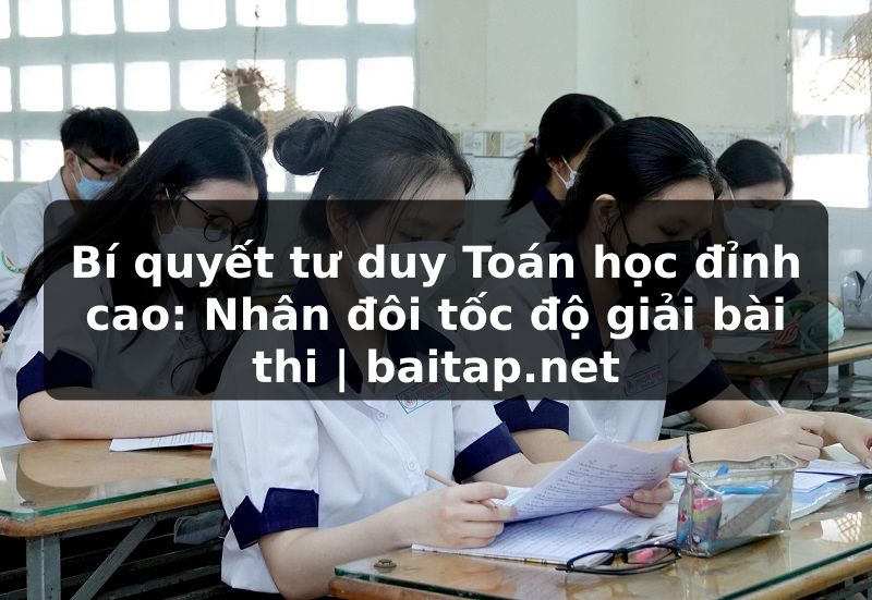 Bí quyết tư duy Toán học đỉnh cao: Nhân đôi tốc độ giải bài thi | baitap.net