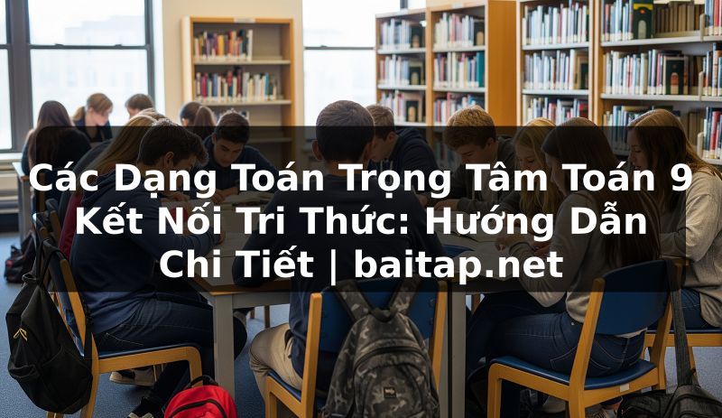 Các Dạng Toán Trọng Tâm Toán 9 Kết Nối Tri Thức: Hướng Dẫn Chi Tiết | baitap.net