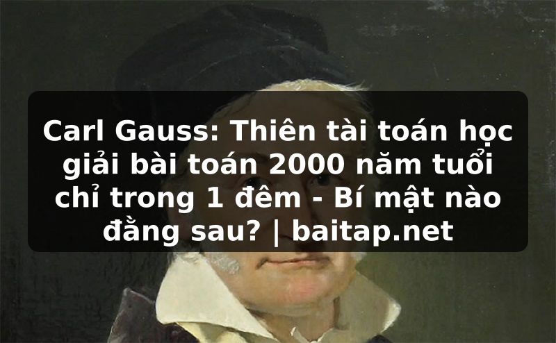 Carl Gauss: Thiên tài toán học giải bài toán 2000 năm tuổi chỉ trong 1 đêm - Bí mật nào đằng sau? | baitap.net