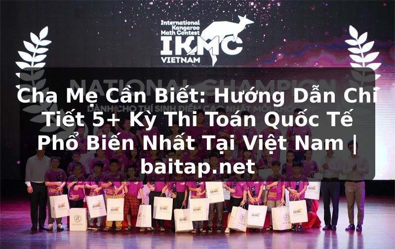 Cha Mẹ Cần Biết: Hướng Dẫn Chi Tiết 5+ Kỳ Thi Toán Quốc Tế Phổ Biến Nhất Tại Việt Nam | baitap.net