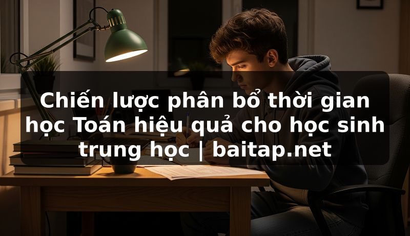 Chiến lược phân bổ thời gian học Toán hiệu quả cho học sinh trung học | baitap.net