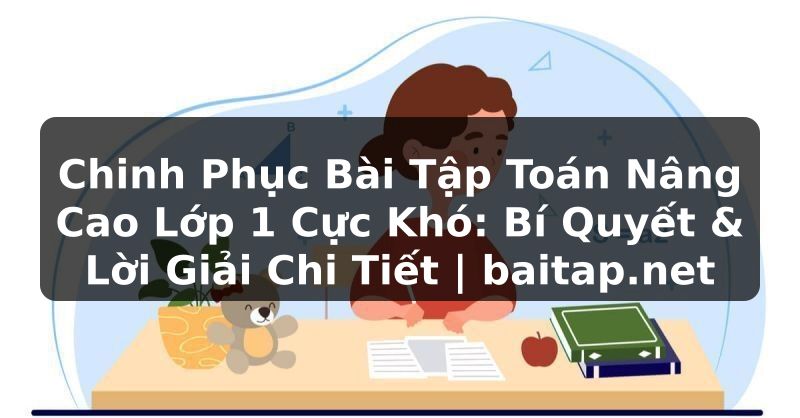 Chinh Phục Bài Tập Toán Nâng Cao Lớp 1 Cực Khó: Bí Quyết & Lời Giải Chi Tiết | baitap.net