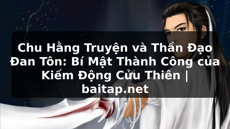 Chu Hằng Truyện và Thần Đạo Đan Tôn: Bí Mật Thành Công của Kiếm Động Cửu Thiên | baitap.net