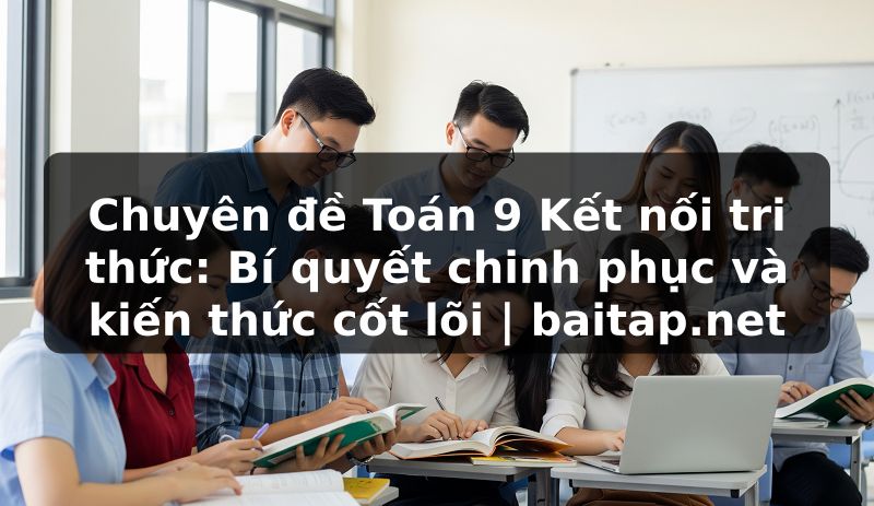 Chuyên đề Toán 9 Kết nối tri thức: Bí quyết chinh phục và kiến thức cốt lõi | baitap.net