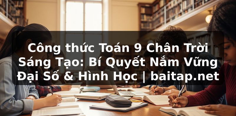 Công thức Toán 9 Chân Trời Sáng Tạo: Bí Quyết Nắm Vững Đại Số & Hình Học | baitap.net