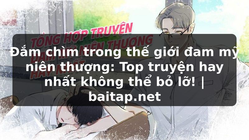 Đắm chìm trong thế giới đam mỹ niên thượng: Top truyện hay nhất không thể bỏ lỡ! | baitap.net