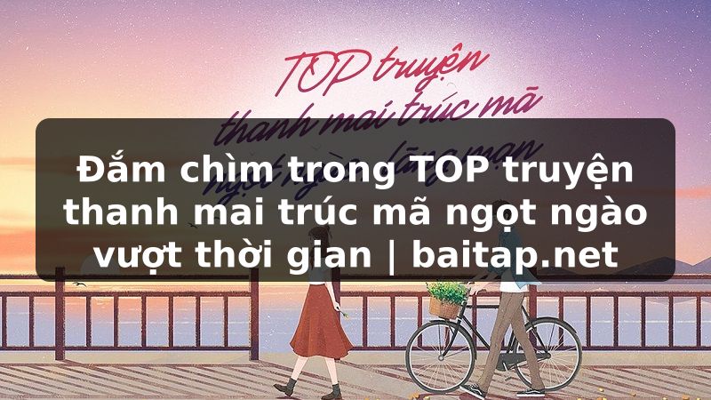Đắm chìm trong TOP truyện thanh mai trúc mã ngọt ngào vượt thời gian | baitap.net