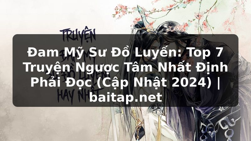 Đam Mỹ Sư Đồ Luyến: Top 7 Truyện Ngược Tâm Nhất Định Phải Đọc (Cập Nhật 2024) | baitap.net