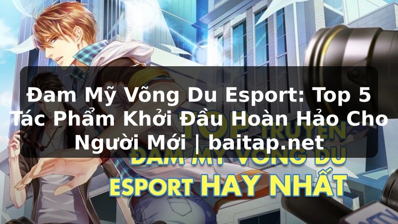 Đam Mỹ Võng Du Esport: Top 5 Tác Phẩm Khởi Đầu Hoàn Hảo Cho Người Mới | baitap.net