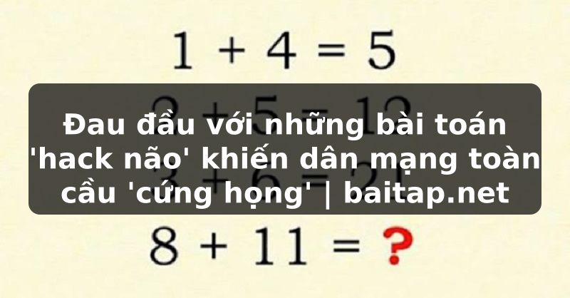 Đau đầu với những bài toán 'hack não' khiến dân mạng toàn cầu 'cứng họng' | baitap.net