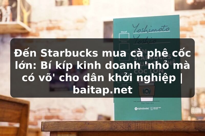 Đến Starbucks mua cà phê cốc lớn: Bí kíp kinh doanh 'nhỏ mà có võ' cho dân khởi nghiệp | baitap.net