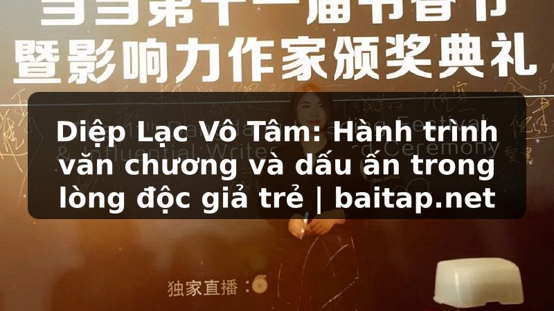 Diệp Lạc Vô Tâm: Hành trình văn chương và dấu ấn trong lòng độc giả trẻ | baitap.net