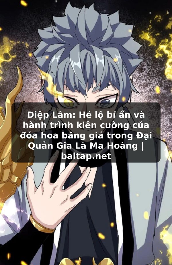Diệp Lâm: Hé lộ bí ẩn và hành trình kiên cường của đóa hoa băng giá trong Đại Quản Gia Là Ma Hoàng | baitap.net