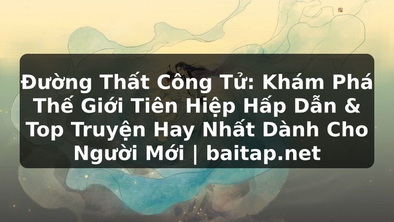 Đường Thất Công Tử: Khám Phá Thế Giới Tiên Hiệp Hấp Dẫn & Top Truyện Hay Nhất Dành Cho Người Mới | baitap.net