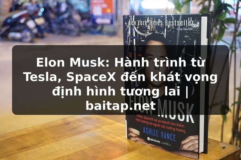 Elon Musk: Hành trình từ Tesla, SpaceX đến khát vọng định hình tương lai | baitap.net