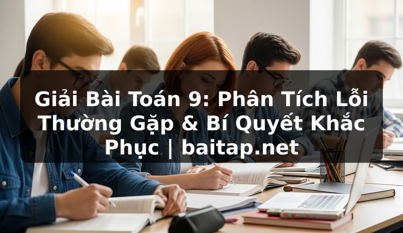 Giải Bài Toán 9: Phân Tích Lỗi Thường Gặp & Bí Quyết Khắc Phục | baitap.net