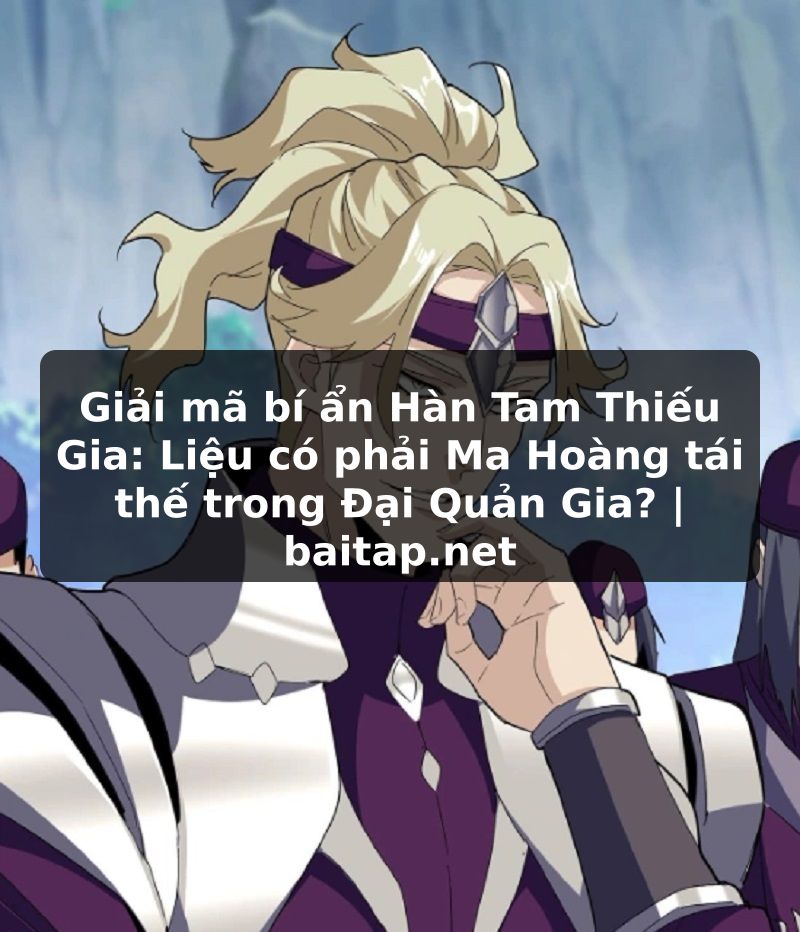 Giải mã bí ẩn Hàn Tam Thiếu Gia: Liệu có phải Ma Hoàng tái thế trong Đại Quản Gia? | baitap.net