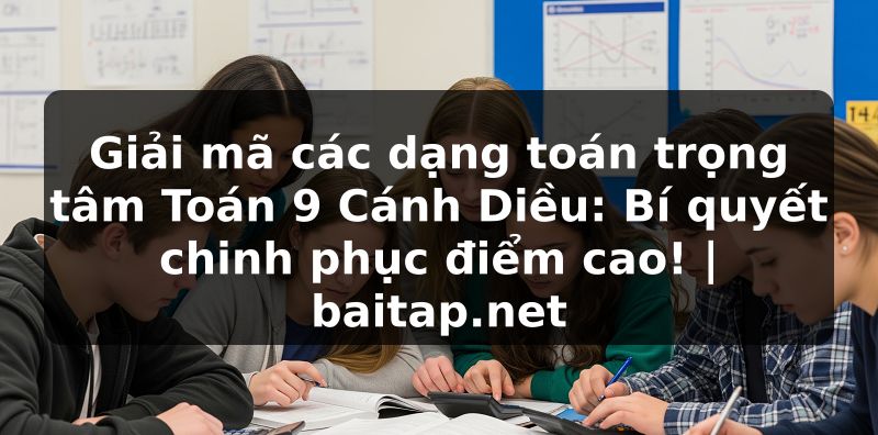 Giải mã các dạng toán trọng tâm Toán 9 Cánh Diều: Bí quyết chinh phục điểm cao! | baitap.net