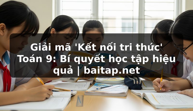 Giải mã 'Kết nối tri thức' Toán 9: Bí quyết học tập hiệu quả | baitap.net