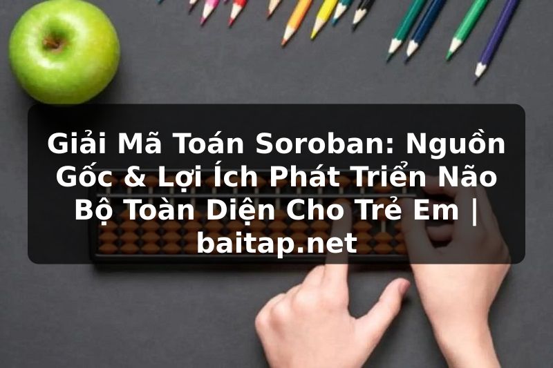 Giải Mã Toán Soroban: Nguồn Gốc & Lợi Ích Phát Triển Não Bộ Toàn Diện Cho Trẻ Em | baitap.net