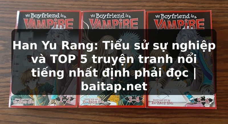 Han Yu Rang: Tiểu sử sự nghiệp và TOP 5 truyện tranh nổi tiếng nhất định phải đọc | baitap.net