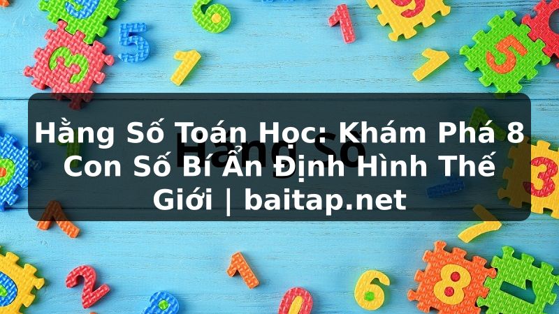 Hằng Số Toán Học: Khám Phá 8 Con Số Bí Ẩn Định Hình Thế Giới | baitap.net
