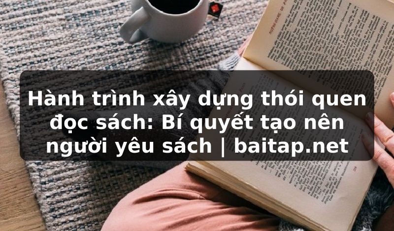Hành trình xây dựng thói quen đọc sách: Bí quyết tạo nên người yêu sách | baitap.net