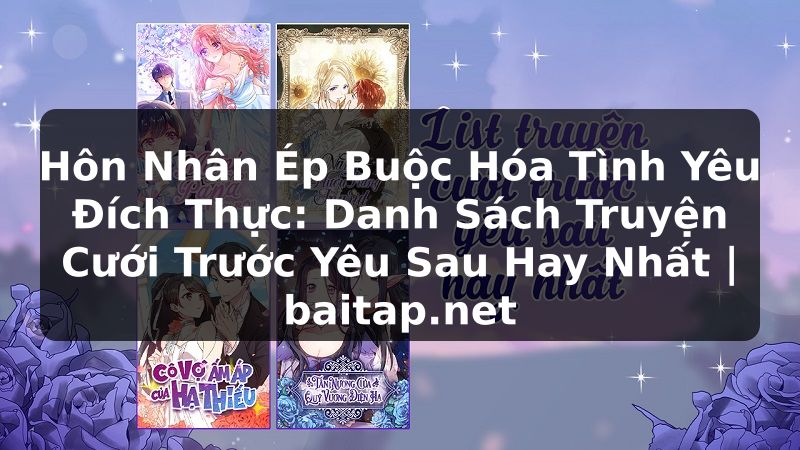 Hôn Nhân Ép Buộc Hóa Tình Yêu Đích Thực: Danh Sách Truyện Cưới Trước Yêu Sau Hay Nhất | baitap.net