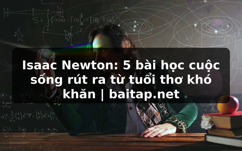 Isaac Newton: 5 bài học cuộc sống rút ra từ tuổi thơ khó khăn | baitap.net