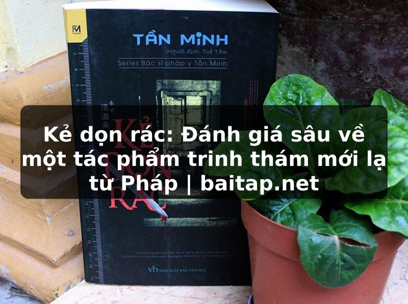Kẻ dọn rác: Đánh giá sâu về một tác phẩm trinh thám mới lạ từ Pháp | baitap.net