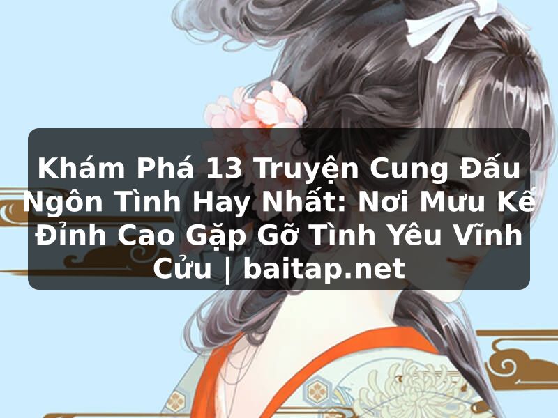 Khám Phá 13 Truyện Cung Đấu Ngôn Tình Hay Nhất: Nơi Mưu Kế Đỉnh Cao Gặp Gỡ Tình Yêu Vĩnh Cửu | baitap.net
