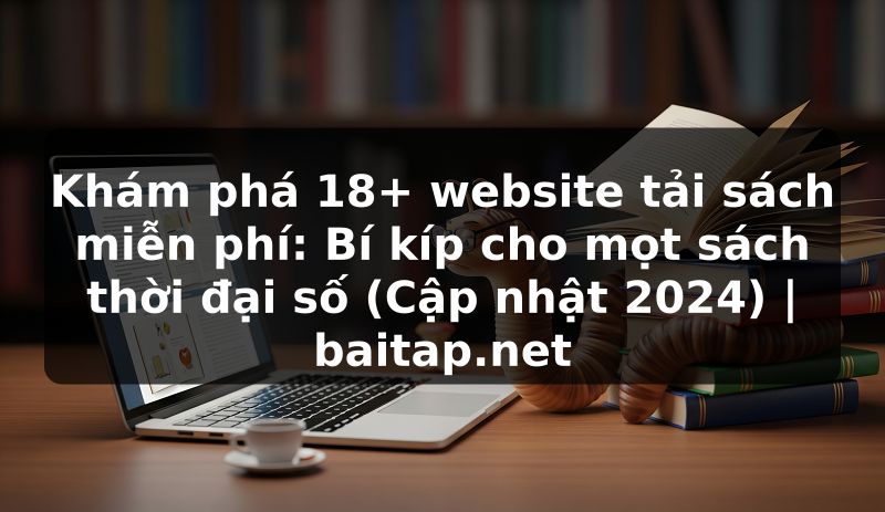 Khám phá 18+ website tải sách miễn phí: Bí kíp cho mọt sách thời đại số (Cập nhật 2024) | baitap.net