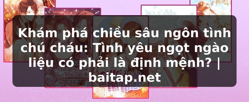 Khám phá chiều sâu ngôn tình chú cháu: Tình yêu ngọt ngào liệu có phải là định mệnh? | baitap.net